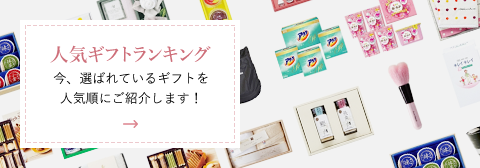 人気ギフトランキング 今、選ばれているギフトを 人気順にご紹介します！