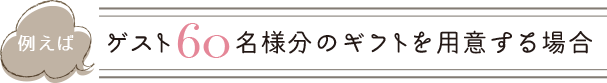 ゲスト60名様分のギフトを用意する場合
