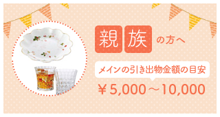 親族の方へ メインの引出物金額の目安 ￥5,000～10,000
