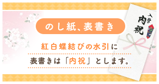 のし紙、表書き　紅白蝶結びの水引に　表書きは内祝いとします。